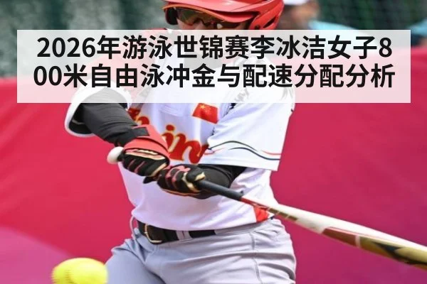 2026年游泳世锦赛李冰洁女子800米自由泳冲金与配速分配分析